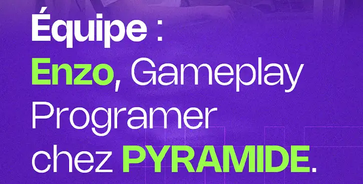 Enzo - Gameplay Programer chez PYRAMIDE